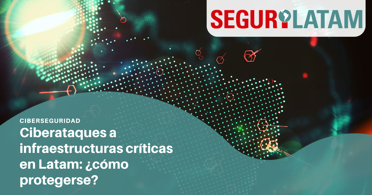 Ciberataques A Infraestructuras Críticas En Latam ¿cómo Protegerse